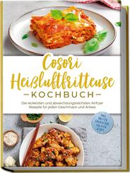Cosori Hei&szlig;luftfritteuse Kochbuch: Die leckersten und abwechslungsreichsten Airfryer Rezepte f&uuml;r jeden Geschmack und Anlass - inkl. Broten, Fingerfood, Salaten & Dips