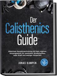 Der Calisthenics Guide: Effektives Ganzk&ouml;rpertraining mit dem eigenen K&ouml;rpergewicht f&uuml;r maximalen Muskelaufbau, mehr Kraft und weniger K&ouml;rperfett - inkl. 21 Tage Trainingsplan & Mobility Guide