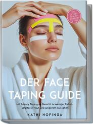 Der Face Taping Guide: Mit Beauty Taping im Gesicht zu weniger Falten, strafferer Haut und j&uuml;ngerem Aussehen - inkl. 21 Tage Glow-Up Challenge & FAQ