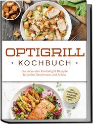 Optigrill Kochbuch: Die leckersten Kontaktgrill Rezepte f&uuml;r jeden Geschmack und Anlass - inkl. Fr&uuml;hst&uuml;ck, Salaten, Desserts uvm.