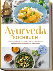 Ayurveda Kochbuch: Die leckersten Rezepte der ayurvedischen K&uuml;che zur Selbstheilung f&uuml;r einen gesunden K&ouml;rper, klaren Geist und reine Seele - inkl. Chutneys, Dips & Snacks