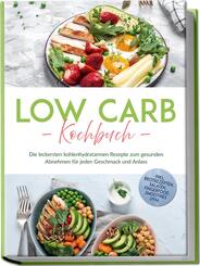 Low Carb Kochbuch: Die leckersten kohlenhydratarmen Rezepte zum gesunden Abnehmen f&uuml;r jeden Geschmack und Anlass - inkl. Brotrezepten, Salaten, Fingerfood, Smoothies uvm.
