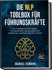 Die NLP Toolbox f&uuml;r F&uuml;hrungskr&auml;fte: Die 7 m&auml;chtigsten NLP Werkzeuge f&uuml;r maximale Motivation, &Uuml;berzeugungskraft und Konfliktl&ouml;sung, um gemeinsam jedes Ziel zu erreichen - inkl. NLP &Uuml;bungen & Workbook