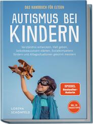 Autismus bei Kindern - Das Handbuch f&uuml;r Eltern: Verst&auml;ndnis entwickeln, Halt geben, Selbstbewusstsein st&auml;rken, Sozialkompetenz f&ouml;rdern und Alltagssituationen gekonnt meistern - inkl. 50 Praxistipps