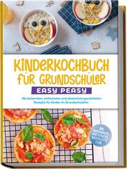Kinderkochbuch f&uuml;r Grundsch&uuml;ler - EASY PEASY: Die leckersten, einfachsten und abwechslungsreichsten Rezepte f&uuml;r Kinder im Grundschulalter - inkl. Pausenbrote, Partysnacks, Backrezepte u.v.m.