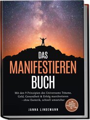Das Manifestieren Buch: Mit den 9 Prinzipien des Universums Tr&auml;ume, Geld, Gesundheit & Erfolg manifestieren - ohne Esoterik, schnell umsetzbar - inkl. Selbsttest, Fokuskarte, Future-Self-Planer uvm.