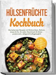 H&uuml;lsenfr&uuml;chte Kochbuch: Die leckersten Rezepte mit Kichererbsen, Bohnen, Linsen & Co. f&uuml;r jeden Geschmack & Anlass - proteinreich, s&auml;ttigend & alltagstauglich - inkl. Fr&uuml;hst&uuml;ck, Fermenten, S&uuml;&szlig;speisen uvm.