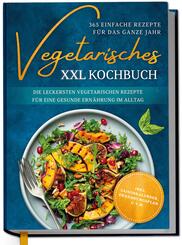 Vegetarisches XXL Kochbuch - 365 einfache Rezepte f&uuml;r das ganze Jahr: Die leckersten vegetarischen Rezepte f&uuml;r eine gesunde Ern&auml;hrung im Alltag - inkl. Saisonkalender, Ern&auml;hrungsplan u.v.m.