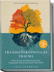 Transgenerationales Trauma - Das Selbsthilfebuch: Schritt f&uuml;r Schritt Familientrauma heilen, Vergangenheit loslassen & inneren Frieden finden - inkl. Soforthilfe-Tipps, Workbook, Trigger-Stop uvm.