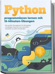 Python programmieren lernen mit 15-Minuten-&Uuml;bungen: Das gro&szlig;e &Uuml;bungsbuch f&uuml;r Einsteiger, Umsteiger & K&ouml;nner zum schneller Verstehen & sofort Anwenden - inkl. L&ouml;sungen, OOP, Debugging-Guide uvm.