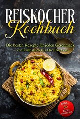 Reiskocher Kochbuch: Die besten Rezepte f&uuml;r jeden Geschmack - von Fr&uuml;hst&uuml;ck bis Brot backen - inkl. 30 Tage-Challenge
