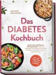 Das Diabetes Kochbuch: Blutzucker stabilisieren leicht gemacht - Einfache, anf&auml;ngerfreundliche und leckere Rezepte zur Regulierung von Diabetes Typ 2 - inkl. 30-Tage-Plan + 5 Bonus E-Books