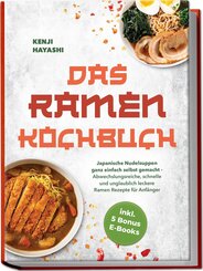 Das Ramen Kochbuch: Japanische Nudelsuppen ganz einfach selbst gemacht - Abwechslungsreiche, schnelle und unglaublich leckere Ramen Rezepte f&uuml;r Anf&auml;nger - inkl. 5 Bonus E-Books