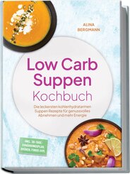 Low Carb Suppen Kochbuch: Die leckersten kohlenhydratarmen Suppen Rezepte f&uuml;r genussvolles Abnehmen und mehr Energie - inkl. 30-Tage-Ern&auml;hrungsplan, Br&uuml;hen, Fonds uvm.