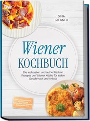 Wiener Kochbuch: Die leckersten und authentischen Rezepte der Wiener K&uuml;che f&uuml;r jeden Geschmack und Anlass - inkl. Brotrezepten, Aufstrichen, Fr&uuml;hst&uuml;ck, Getr&auml;nken, S&uuml;&szlig;speisen uvm.