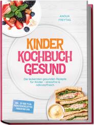 Kinder Kochbuch Gesund: Die leckersten gesunden Rezepte f&uuml;r Kinder - stressfrei & n&auml;hrstoffreich - inkl. 30-Tage-Plan, Fr&uuml;hst&uuml;cksrezepten, Fingerfood uvm.