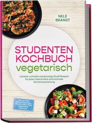 Studenten Kochbuch vegetarisch: Leckere, schnelle und g&uuml;nstige Studi Rezepte f&uuml;r jeden Geschmack und minimale K&uuml;chenausstattung - inkl. 30-Tage-Ern&auml;hrungsplan, One-Pot, Meal-Prep, Fingerfood, Dips uvm.