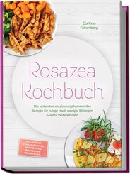 Rosazea Kochbuch: Die leckersten entz&uuml;ndungshemmenden Rezepte f&uuml;r ruhige Haut, weniger R&ouml;tungen & mehr Wohlbefinden - inkl. 30-Tage-Ern&auml;hrungsplan, Brotrezepten, Aufstrichen, Desserts uvm.