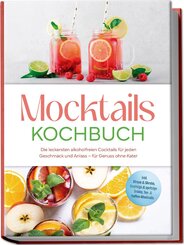 Mocktails Kochbuch: Die leckersten alkoholfreien Cocktails f&uuml;r jeden Geschmack und Anlass - f&uuml;r Genuss ohne Kater - inkl. Sirupe & Shrubs, fruchtige & spritzige Drinks, Tee- & Kaffee-Mocktails