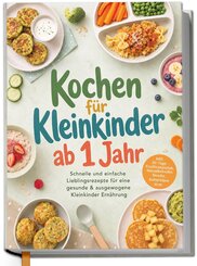 Kochen f&uuml;r Kleinkinder ab 1 Jahr: Schnelle und einfache Lieblingsrezepte f&uuml;r eine gesunde & ausgewogene Kleinkinder Ern&auml;hrung
