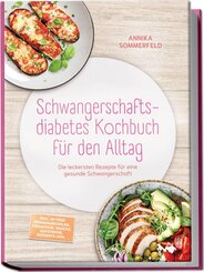 Schwangerschaftsdiabetes Kochbuch f&uuml;r den Alltag: Die leckersten Rezepte f&uuml;r eine gesunde Schwangerschaft - inkl. 30-Tage-Ern&auml;hrungsplan, Fr&uuml;hst&uuml;ck, Snacks, Aufstriche, Desserts uvm.