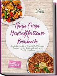 Ninja Crispi Hei&szlig;luftfritteuse Kochbuch: Die leckersten Ninja Crispi Hei&szlig;luftfritteusen Rezepte mit viel Geschmack und wenig Fett f&uuml;r den Alltag - inkl. Brotrezepten, Desserts uvm.
