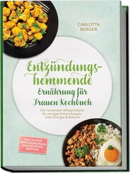 Entz&uuml;ndungshemmende Ern&auml;hrung f&uuml;r Frauen Kochbuch: Die leckersten Alltagsrezepte f&uuml;r weniger Entz&uuml;ndungen, mehr Energie & Balance - inkl. 30-Tage-Ern&auml;hrungsplan, Brotrezepten, Dips uvm.