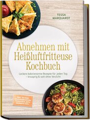 Abnehmen mit Hei&szlig;luftfritteuse Kochbuch: Leckere kalorienarme Rezepte f&uuml;r jeden Tag - knusprig & satt ohne Verzicht - inkl. 30-Tage-Ern&auml;hrungsplan, Fr&uuml;hst&uuml;ck, Dips, Desserts uvm.