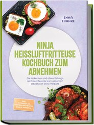 Ninja Hei&szlig;luftfritteuse Kochbuch zum Abnehmen: Die leckersten und abwechslungsreichsten Rezepte zum gesunden Abnehmen ohne Verzicht - inkl. 30-Tage-Plan, Protein-Fr&uuml;hst&uuml;ck, Bowls, Dips uvm.