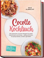 Cocotte Kochbuch: Die leckersten Cocotte Rezepte f&uuml;r jeden Geschmack und Anlass - saftig schmoren, knusprig backen, einfach genie&szlig;en - inkl. Brotrezepten, Saucen, Desserts uvm.