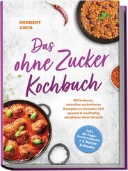 Das ohne Zucker Kochbuch: Mit leckeren, schnellen zuckerfreien Rezepten in k&uuml;rzester Zeit gesund & nachhaltig abnehmen ohne Verzicht - inkl. 30-Tage-Ern&auml;hrungsplan + 5 Bonus E-Books