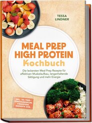 Meal Prep High Protein Kochbuch: Die leckersten Meal Prep Rezepte f&uuml;r effektiven Muskelaufbau, langanhaltende S&auml;ttigung und mehr Energie - inkl. 30-Tage-Ern&auml;hrungsplan, Fingerfood, Desserts uvm.
