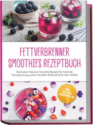 Fettverbrenner Smoothies Rezeptbuch: Die besten Fatburner Smoothie Rezepte f&uuml;r maximale Fettverbrennung, einen schnellen Stoffwechsel & mehr Vitalit&auml;t - inkl. 30-Tage-Abnehmplan