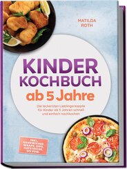 Kinder Kochbuch ab 5 Jahre: Die leckersten Lieblingsrezepte f&uuml;r Kinder ab 5 Jahren schnell und einfach nachkochen - inkl. Sandwiches, Wraps, Dips, Aufstriche, Eis uvm.