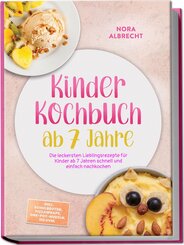 Kinder Kochbuch ab 7 Jahre: Die leckersten Lieblingsrezepte f&uuml;r Kinder ab 7 Jahren schnell und einfach nachkochen - inkl. Schulbroten, Pizzawraps, One-Pot-Nudeln, Eis uvm.