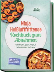Ninja Hei&szlig;luftfritteuse Kochbuch zum Abnehmen: Proteinreiche & fettarme Rezepte f&uuml;r langanhaltende S&auml;ttigung, schnelle Fettverbrennung & mehr Energie - inkl. 30-Tage-Ern&auml;hrungsplan, Snacks, Desserts