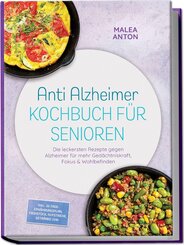 Anti Alzheimer Kochbuch f&uuml;r Senioren: Die leckersten Rezepte gegen Alzheimer f&uuml;r mehr Ged&auml;chtniskraft, Fokus & Wohlbefinden - inkl. 30-Tage-Ern&auml;hrungsplan, Fr&uuml;hst&uuml;ck, Aufstriche, Getr&auml;nke uvm.