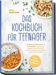 Das Kochbuch f&uuml;r Teenager: 10-Minuten Blitzrezepte mit nur 6 Zutaten - easy peasy Rezepte, die wirklich jeder checkt - unfassbar schnell, ultra einfach & brutal lecker - inkl. 5 Bonus E-Books