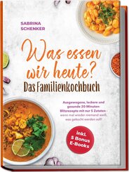 Was essen wir heute? Das Familienkochbuch: Ausgewogene, leckere und gesunde 20-Minuten-Blitzrezepte mit nur 5 Zutaten - wenn mal wieder niemand wei&szlig;, was gekocht werden soll! - inkl. 5 Bonus E-Books