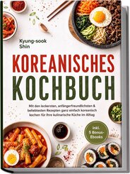 Koreanisches Kochbuch: Mit den leckersten, anf&auml;ngerfreundlichsten & beliebtesten Rezepten ganz einfach koreanisch kochen - f&uuml;r Ihre kulinarische K&uuml;che im Alltag - inkl. 5 Bonus-Ebooks