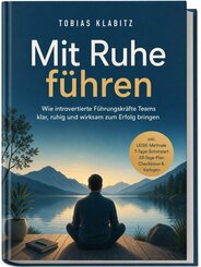 Mit Ruhe f&uuml;hren: Wie introvertierte F&uuml;hrungskr&auml;fte Teams klar, ruhig und wirksam zum Erfolg bringen - inkl. LEISE-Methode, 7-Tage-Sofortstart, 30-Tage-Plan, Checklisten & Vorlagen