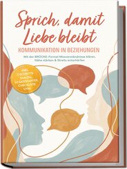 Sprich, damit Liebe bleibt - Kommunikation in Beziehungen: Mit der BR&Uuml;CKE-Formel Missverst&auml;ndnisse kl&auml;ren, N&auml;he st&auml;rken & Streits entsch&auml;rfen -inkl. 7-Schritte-Dialog, 60 Satzstarter, Checkliste uvm.