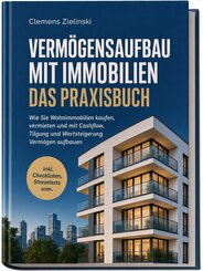 Verm&ouml;gensaufbau mit Immobilien - Das Praxisbuch: Wie Sie Wohnimmobilien kaufen, vermieten und mit Cashflow, Tilgung und Wertsteigerung Verm&ouml;gen aufbauen - inkl. Checklisten, Stresstests uvm.