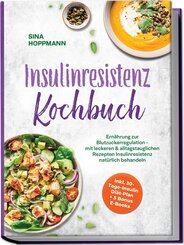 Insulinresistenz Kochbuch: Ern&auml;hrung zur Blutzuckerregulation - mit leckeren & alltagstauglichen Rezepten Insulinresistenz nat&uuml;rlich behandeln - inkl. 30-Tage-Insulin Di&auml;t-Plan + 5 Bonus E-Books