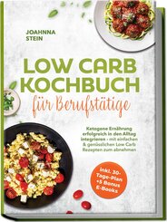 Low Carb Kochbuch f&uuml;r Berufst&auml;tige: Ketogene Ern&auml;hrung erfolgreich in den Alltag integrieren - mit einfachen & gen&uuml;sslichen Low Carb Rezepten zum abnehmen - inkl. 30-Tage-Plan + 5 Bonus E-Books