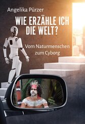 Wie erz&auml;hle ich die Welt? Vom Naturmenschen zum Cyborg