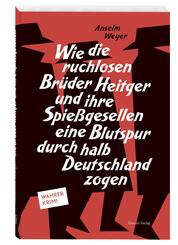 Wie die ruchlosen Br&uuml;der Heitger und ihre Spie&szlig;gesellen eine Blutspur durch halb Deutschland zogen