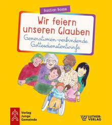 Wir feiern unseren Glauben. Generationen-verbindende Gottesdienstentw&uuml;rfe
