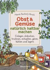 Obst & Gem&uuml;se nat&uuml;rlich haltbar machen - Einlegen, einkochen, trocknen, entsaften, Milchs&auml;ureg&auml;rung, k&uuml;hlen und lagern - Vorr&auml;te zur Selbstversorgung einfach selbst anlegen