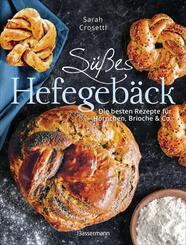 S&uuml;&szlig;es Hefegeb&auml;ck selber backen - Die besten Rezepte f&uuml;r Brioche, H&ouml;rnchen, Schnecken, Z&ouml;pfe, Babkas, Osterbrote und Kleingeb&auml;ck. Gef&uuml;llt oder pur